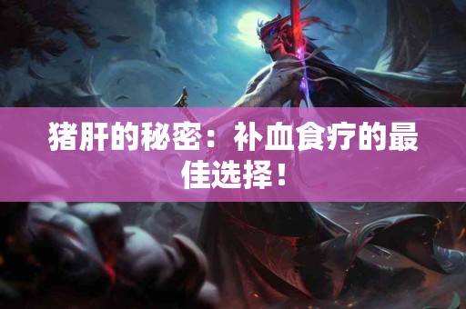 猪肝的秘密：补血食疗的最佳选择！
