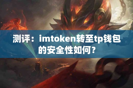 测评：imtoken转至tp钱包的安全性如何？
