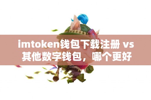 imtoken钱包下载注册 vs 其他数字钱包，哪个更好？