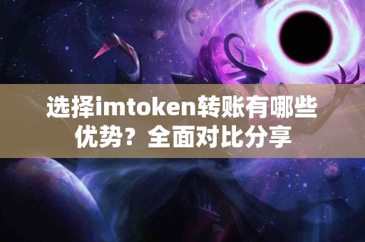 选择imtoken转账有哪些优势？全面对比分享