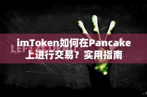 imToken如何在Pancake上进行交易？实用指南