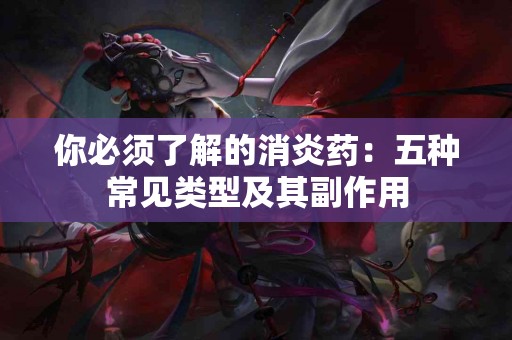 你必须了解的消炎药：五种常见类型及其副作用