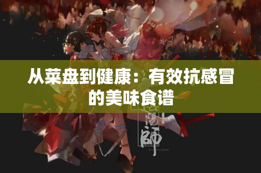 从菜盘到健康：有效抗感冒的美味食谱