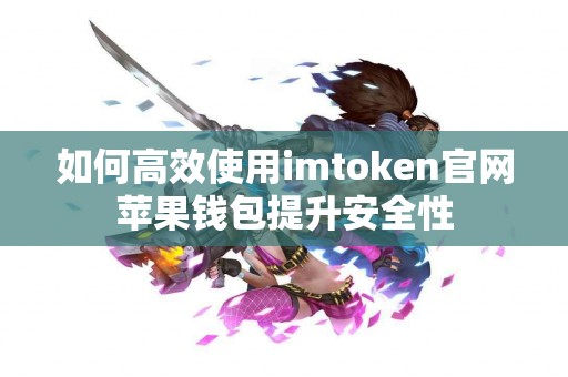 如何高效使用imtoken官网苹果钱包提升安全性 如何高效使用imtoken官网苹果钱包提升安全性