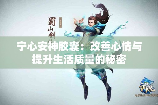 宁心安神胶囊：改善心情与提升生活质量的秘密